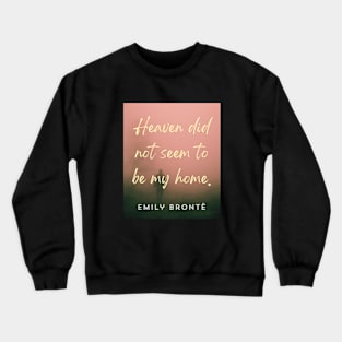 Emily Brontë quote: Heaven did not seem to be my home Crewneck Sweatshirt